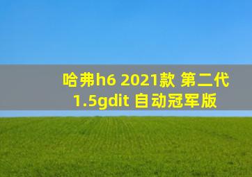 哈弗h6 2021款 第二代 1.5gdit 自动冠军版